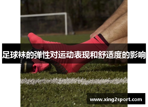 足球袜的弹性对运动表现和舒适度的影响